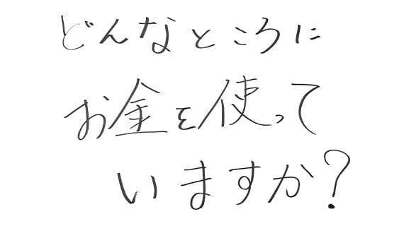 どんなところにお金を使っていますか？